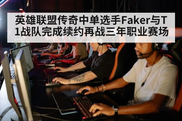 英雄联盟传奇中单选手Faker与T1战队完成续约再战三年职业赛场