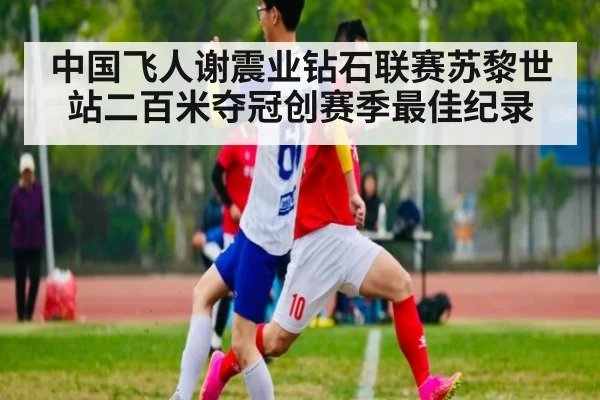 中国飞人谢震业钻石联赛苏黎世站二百米夺冠创赛季最佳纪录