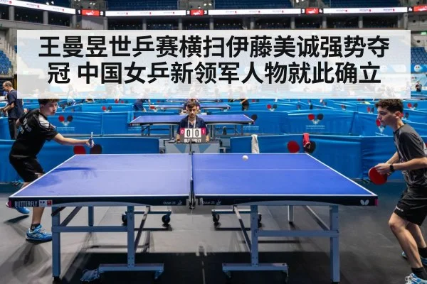王曼昱世乒赛横扫伊藤美诚强势夺冠 中国女乒新领军人物就此确立