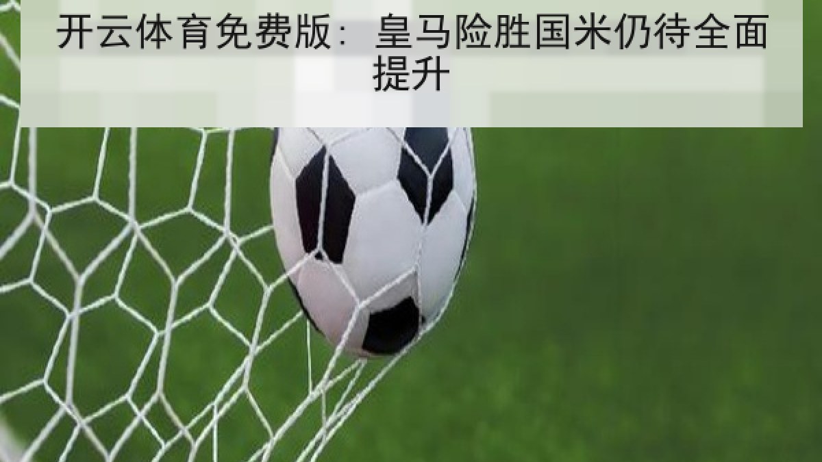 开云体育免费版: 皇马险胜国米仍待全面提升
