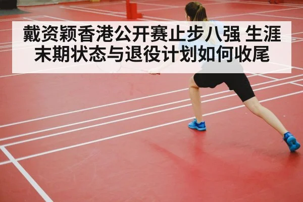 戴资颖香港公开赛止步八强 生涯末期状态与退役计划如何收尾